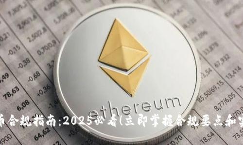 加密货币合规指南：2025必看！立即掌握合规要点和实用建议