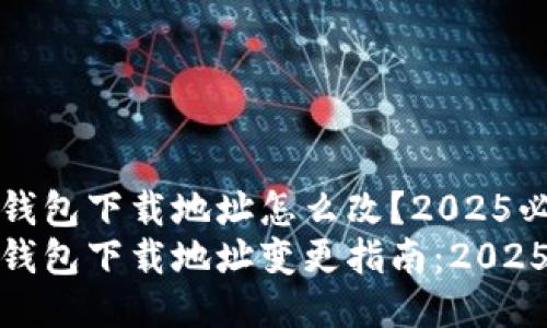 比特派钱包下载地址怎么改？2025必看指南
比特派钱包下载地址变更指南：2025必看