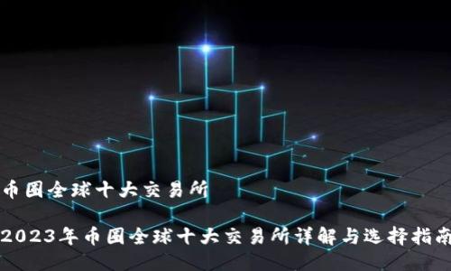 币圈全球十大交易所

2023年币圈全球十大交易所详解与选择指南