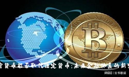 加密货币能否取代法定货币：未来金融体系的新变革