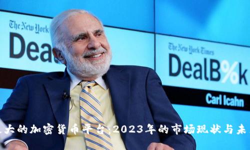 全球最大的加密货币平台：2023年的市场现状与未来趋势