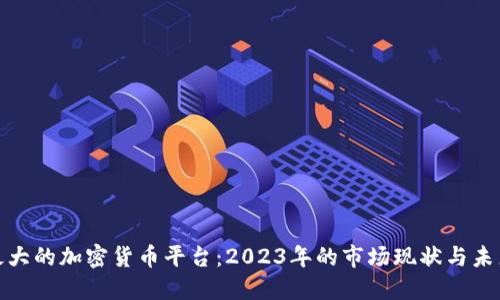 全球最大的加密货币平台：2023年的市场现状与未来趋势