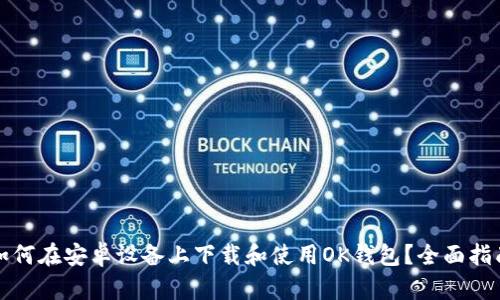 如何在安卓设备上下载和使用OK钱包？全面指南