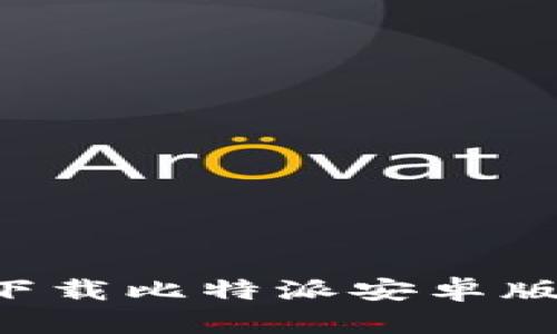 如何在手机上下载比特派安卓版软件：详细指南