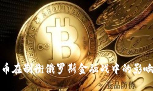 加密货币在制衡俄罗斯金融战中的影响及应用