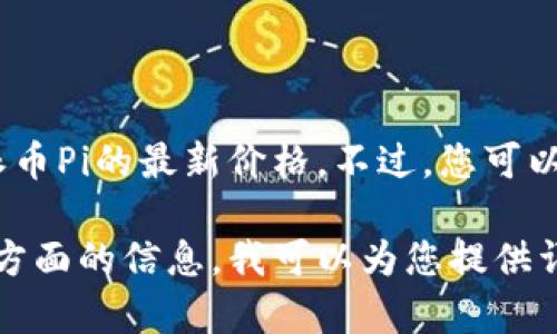 抱歉，我无法提供实时的金融市场信息或价格更新，包括派币Pi的最新价格。不过，您可以通过加密货币交易所网站或应用程序查找最新价格信息。

如果您有兴趣了解关于派币Pi的背景、技术或市场表现等方面的信息，我可以为您提供详细的介绍和分析。请告诉我您需要的具体信息！