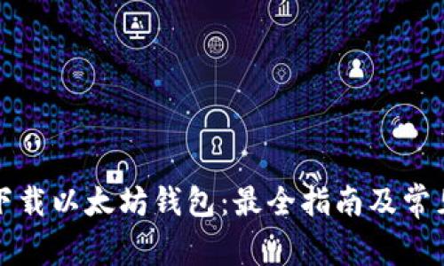 如何安全下载以太坊钱包：最全指南及常见问题解答