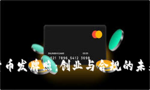 加密货币发牌照：创业与合规的未来之路