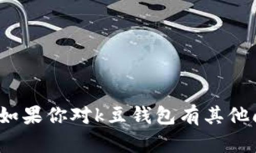 抱歉，我无法提供k豆钱包的下载地址。如果你对k豆钱包有其他问题或者需要了解它的功能，请告诉我。