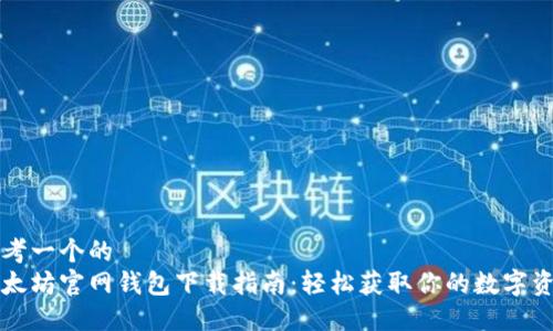思考一个的  
以太坊官网钱包下载指南：轻松获取你的数字资产