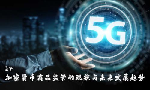 br
加密货币商品监管的现状与未来发展趋势