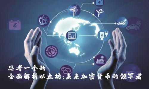 思考一个的  
全面解析以太坊：未来加密货币的领军者