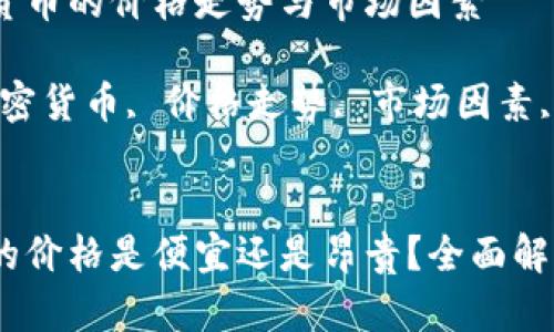 理解加密货币的价格走势与市场因素

关键词：加密货币, 价格走势, 市场因素, 投资风险


加密货币的价格是便宜还是昂贵？全面解析