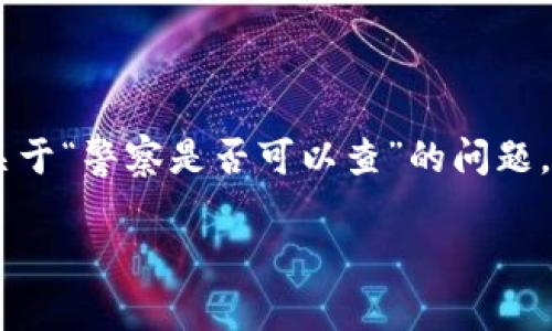 在提到“im钱包”的时候，实际上是指一种虚拟货币钱包或者是区块链技术相关的电子钱包。关于“警察是否可以查”的问题，涉及到法律、隐私以及技术多个层面的探讨。在这个领域，信息安全和隐私权是关键的讨论点。

### IM钱包警察可以查吗？法律与隐私的双重考量