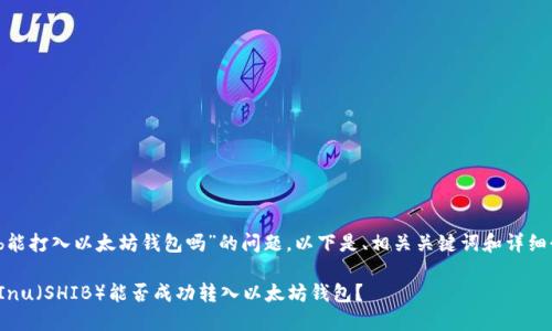 关于“Shib能打入以太坊钱包吗”的问题，以下是、相关关键词和详细介绍内容。

: Shiba Inu（SHIB）能否成功转入以太坊钱包？