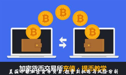 
美国小额加密货币交易：投资新机遇与风险分析