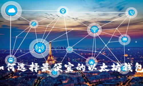 如何选择最便宜的以太坊钱包？