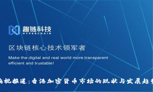 央视报道：香港加密货币市场的现状与发展趋势