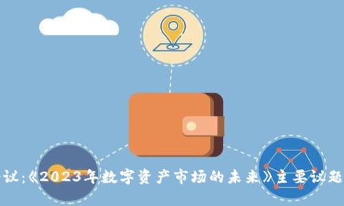 加密货币会议：《2023年数字资产市场的未来》主要议题与趋势分析