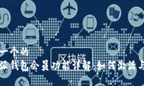 思考一个的  
比特派钱包会员功能详解：如何激活与使用