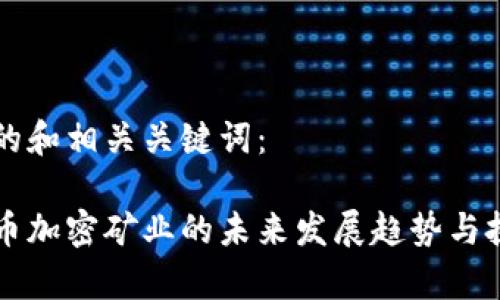 以下是的和相关关键词：

美国货币加密矿业的未来发展趋势与挑战解析