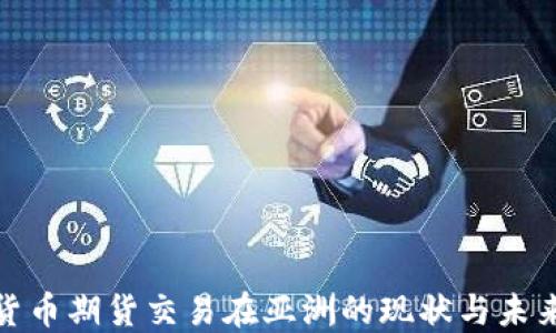 
加密货币期货交易在亚洲的现状与未来发展