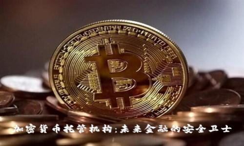加密货币托管机构：未来金融的安全卫士