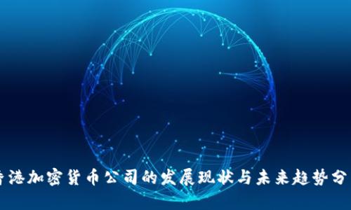 香港加密货币公司的发展现状与未来趋势分析