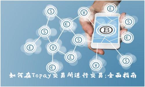 如何在Topay交易所进行交易：全面指南