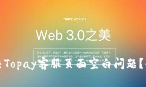 如何解决Topay客服页面空白问题？全面指南