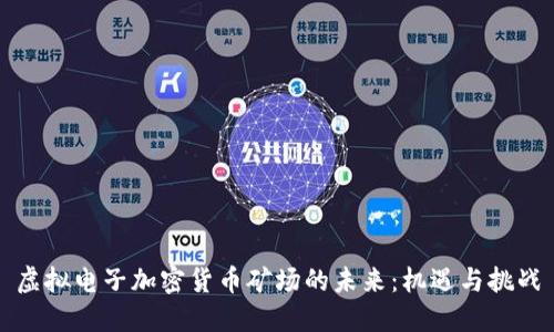 虚拟电子加密货币矿场的未来：机遇与挑战