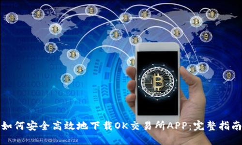 如何安全高效地下载OK交易所APP：完整指南