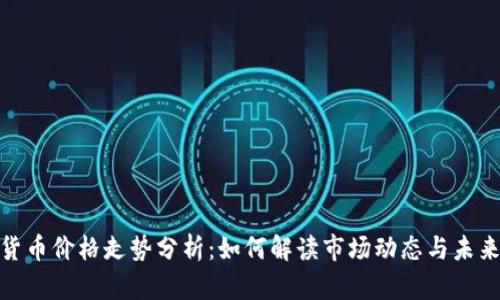 加密货币价格走势分析：如何解读市场动态与未来趋势